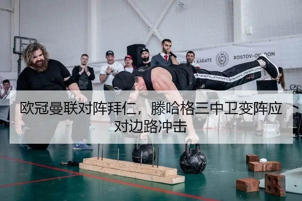 欧冠曼联对阵拜仁，滕哈格三中卫变阵应对边路冲击